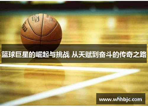 篮球巨星的崛起与挑战 从天赋到奋斗的传奇之路 篮球巨星的崛起与挑战 从天赋到奋斗的传奇之路