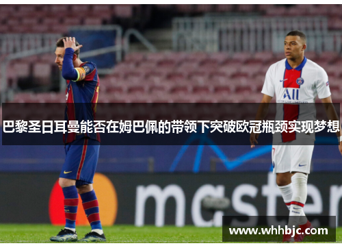 巴黎圣日耳曼能否在姆巴佩的带领下突破欧冠瓶颈实现梦想