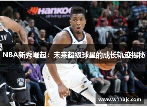 NBA新秀崛起：未来超级球星的成长轨迹揭秘