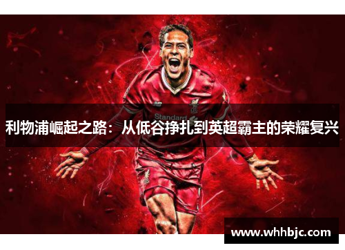 利物浦崛起之路：从低谷挣扎到英超霸主的荣耀复兴