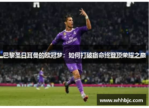 巴黎圣日耳曼的欧冠梦：如何打破宿命终登顶荣耀之巅