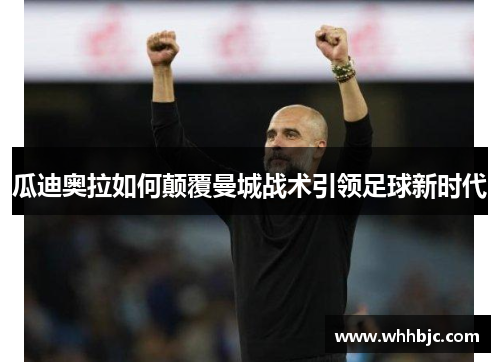 瓜迪奥拉如何颠覆曼城战术引领足球新时代 瓜迪奥拉如何颠覆曼城战术引领足球新时代