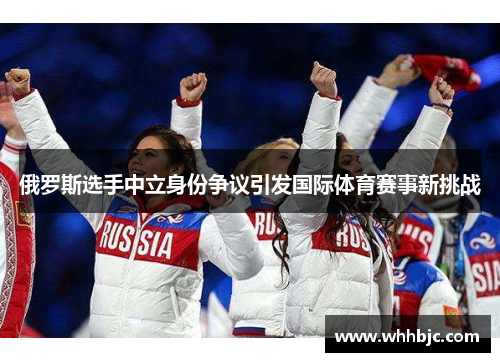 俄罗斯选手中立身份争议引发国际体育赛事新挑战