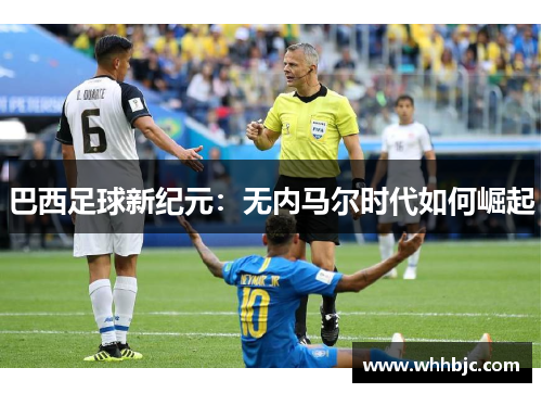 巴西足球新纪元：无内马尔时代如何崛起