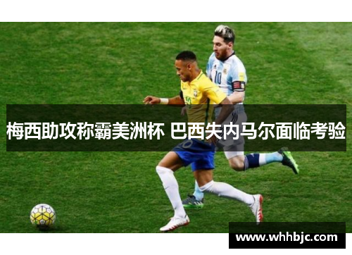 梅西助攻称霸美洲杯 巴西失内马尔面临考验 梅西助攻称霸美洲杯 巴西失内马尔面临考验