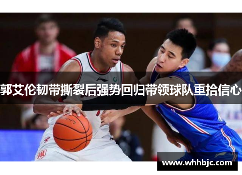郭艾伦韧带撕裂后强势回归带领球队重拾信心