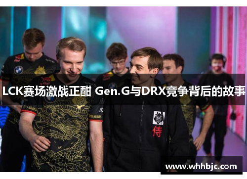 LCK赛场激战正酣 Gen.G与DRX竞争背后的故事