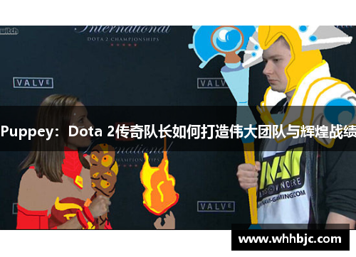 Puppey：Dota 2传奇队长如何打造伟大团队与辉煌战绩