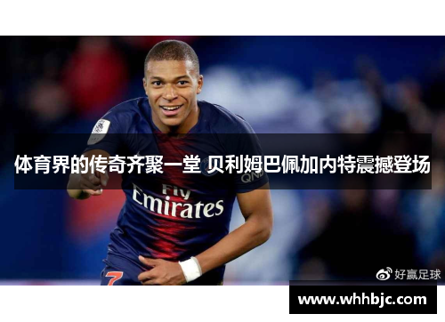 体育界的传奇齐聚一堂 贝利姆巴佩加内特震撼登场