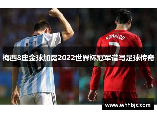 梅西8座金球加冕2022世界杯冠军谱写足球传奇