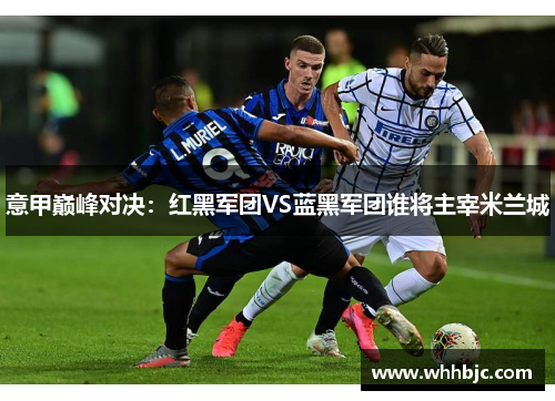 意甲巅峰对决：红黑军团VS蓝黑军团谁将主宰米兰城
