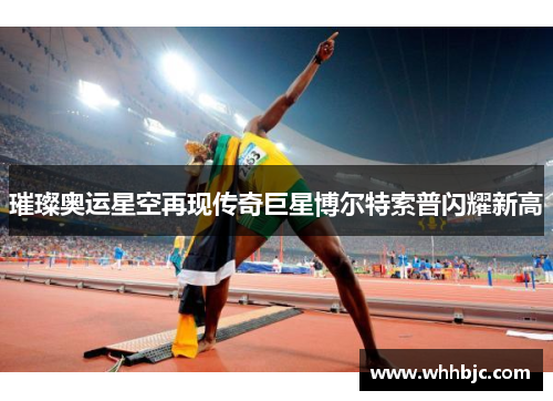 璀璨奥运星空再现传奇巨星博尔特索普闪耀新高