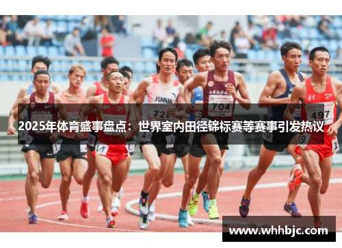 2025年体育盛事盘点：世界室内田径锦标赛等赛事引发热议