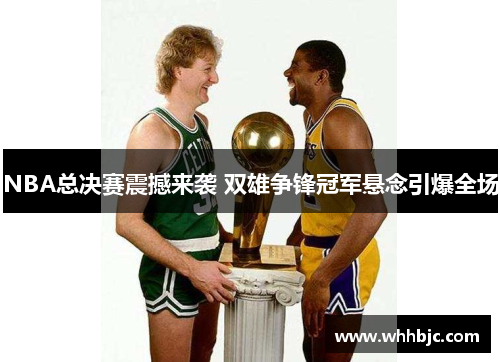 NBA总决赛震撼来袭 双雄争锋冠军悬念引爆全场