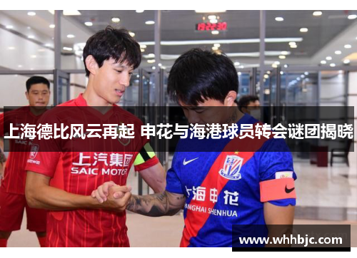上海德比风云再起 申花与海港球员转会谜团揭晓
