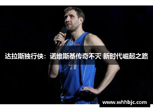 达拉斯独行侠：诺维斯基传奇不灭 新时代崛起之路