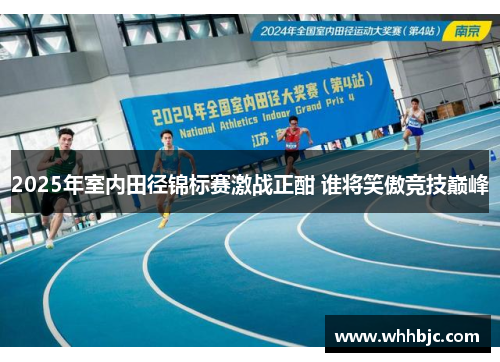 2025年室内田径锦标赛激战正酣 谁将笑傲竞技巅峰