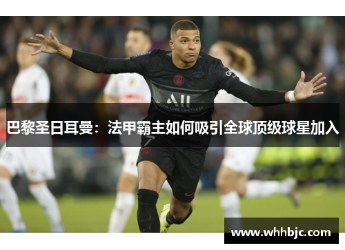 巴黎圣日耳曼:法甲霸主如何吸引全球顶级球星加入 巴黎圣日耳曼:法甲霸主如何吸引全球顶级球星加入