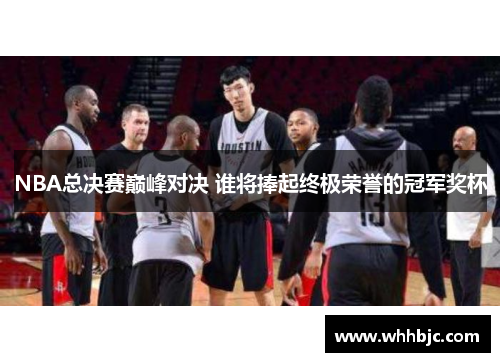 NBA总决赛巅峰对决 谁将捧起终极荣誉的冠军奖杯 NBA总决赛巅峰对决 谁将捧起终极荣誉的冠军奖杯