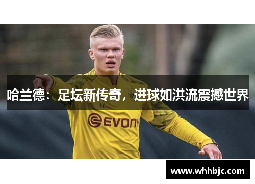 哈兰德:足坛新传奇,进球如洪流震撼世界 哈兰德:足坛新传奇,进球如洪流震撼世界