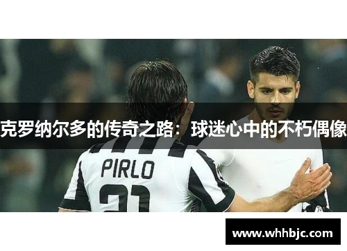 克罗纳尔多的传奇之路：球迷心中的不朽偶像