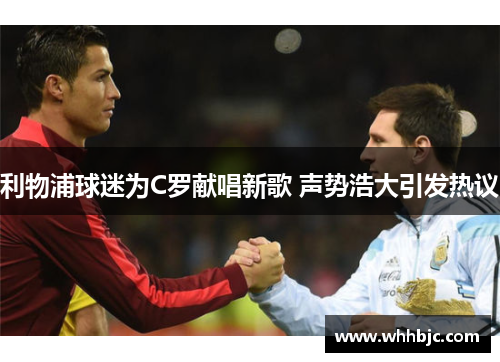 利物浦球迷为C罗献唱新歌 声势浩大引发热议