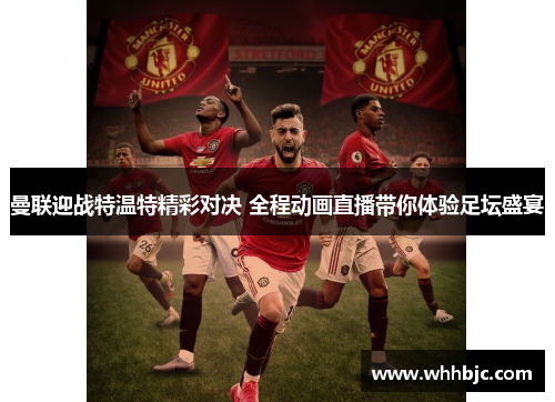 曼联迎战特温特精彩对决 全程动画直播带你体验足坛盛宴 曼联迎战特温特精彩对决 全程动画直播带你体验足坛盛宴