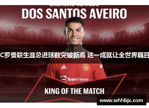 C罗曼联生涯总进球数突破新高 这一成就让全世界瞩目