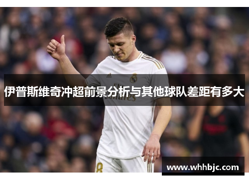 伊普斯维奇冲超前景分析与其他球队差距有多大 伊普斯维奇冲超前景分析与其他球队差距有多大