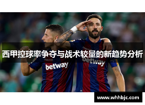 西甲控球率争夺与战术较量的新趋势分析 西甲控球率争夺与战术较量的新趋势分析