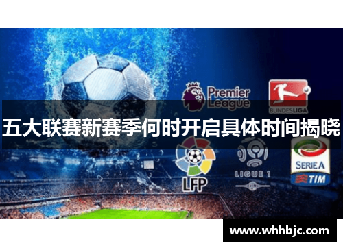 五大联赛新赛季何时开启具体时间揭晓 五大联赛新赛季何时开启具体时间揭晓